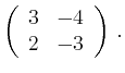 $\displaystyle \left(\begin{array}{*{2}{r}}
3 & -4\\
2 & -3\\
\end{array}\right)\,.$