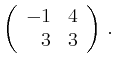 $\displaystyle \left(\begin{array}{*{2}{r}}
-1 & 4\\
3 & 3\\
\end{array}\right)\,.$