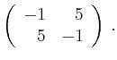 $\displaystyle \left(\begin{array}{*{2}{r}}
-1 & 5\\
5 & -1\\
\end{array}\right)\,.$