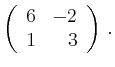 $\displaystyle \left(\begin{array}{*{2}{r}}
6 & -2\\
1 & 3\\
\end{array}\right)\,.$