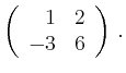 $\displaystyle \left(\begin{array}{*{2}{r}}
1 & 2\\
-3 & 6\\
\end{array}\right)\,.$