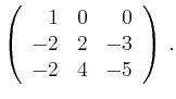 $\displaystyle \left(\begin{array}{*{3}{r}}
1 & 0 & 0\\
-2 & 2 & -3\\
-2 & 4 & -5\\
\end{array}\right)\,.$