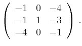 $\displaystyle \left(\begin{array}{*{3}{r}}
-1 & 0 & -4\\
-1 & 1 & -3\\
-4 & 0 & -1\\
\end{array}\right)\,.$