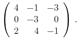 $\displaystyle \left(\begin{array}{*{3}{r}}
4 & -1 & -3\\
0 & -3 & 0\\
2 & 4 & -1\\
\end{array}\right)\,.$