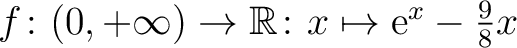$f\colon (0,+\infty)\to \mathbb{R}\colon x\mapsto \mathrm{e}^x-\frac{9}{8} x$