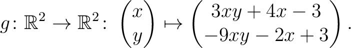 $\displaystyle g \colon \mathbb{R}^2 \to \mathbb{R}^2 \colon \begin{pmatrix}x\\ y \end{pmatrix} \mapsto
\begin{pmatrix}3xy+4x-3\\ -9xy-2x+3\end{pmatrix}.$