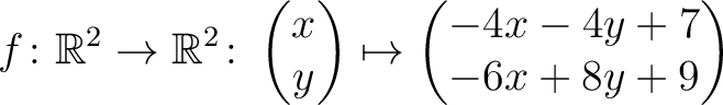 $\displaystyle f \colon \mathbb{R}^2 \to \mathbb{R}^2 \colon \begin{pmatrix}x\\ y \end{pmatrix} \mapsto
\begin{pmatrix}-4x-4y+7\\ -6x+8y+9\end{pmatrix}$