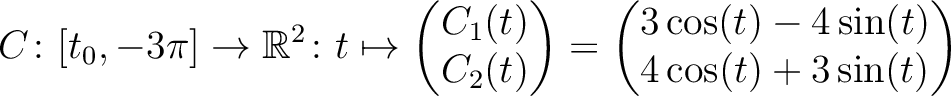 $\displaystyle C \colon [t_0,-3\pi] \to \mathbb{R}^2 \colon t \mapsto
\begin{pma...
...nd{pmatrix} =
\begin{pmatrix}3\cos(t)-4\sin(t)\\ 4\cos(t)+3\sin(t)\end{pmatrix}$