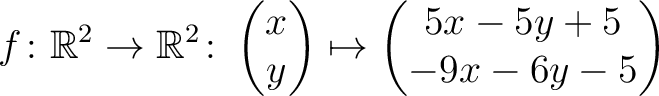 $\displaystyle f \colon \mathbb{R}^2 \to \mathbb{R}^2 \colon \begin{pmatrix}x\\ y \end{pmatrix} \mapsto
\begin{pmatrix}5x-5y+5\\ -9x-6y-5\end{pmatrix}$