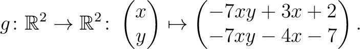 $\displaystyle g \colon \mathbb{R}^2 \to \mathbb{R}^2 \colon \begin{pmatrix}x\\ y \end{pmatrix} \mapsto
\begin{pmatrix}-7xy+3x+2\\ -7xy-4x-7\end{pmatrix}.$