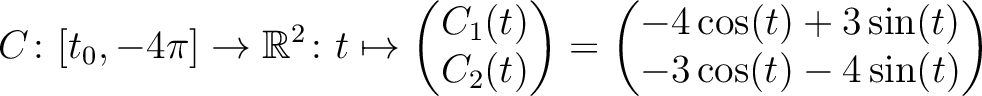 $\displaystyle C \colon [t_0,-4\pi] \to \mathbb{R}^2 \colon t \mapsto
\begin{pma...
...{pmatrix} =
\begin{pmatrix}-4\cos(t)+3\sin(t)\\ -3\cos(t)-4\sin(t)\end{pmatrix}$