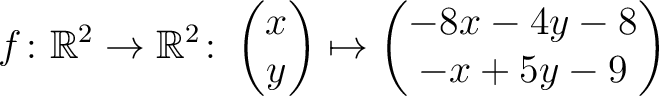 $\displaystyle f \colon \mathbb{R}^2 \to \mathbb{R}^2 \colon \begin{pmatrix}x\\ y \end{pmatrix} \mapsto
\begin{pmatrix}-8x-4y-8\\ -x+5y-9\end{pmatrix}$