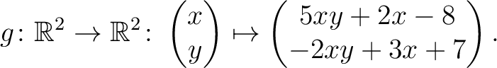 $\displaystyle g \colon \mathbb{R}^2 \to \mathbb{R}^2 \colon \begin{pmatrix}x\\ y \end{pmatrix} \mapsto
\begin{pmatrix}5xy+2x-8\\ -2xy+3x+7\end{pmatrix}.$