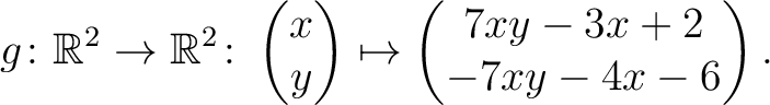 $\displaystyle g \colon \mathbb{R}^2 \to \mathbb{R}^2 \colon \begin{pmatrix}x\\ y \end{pmatrix} \mapsto
\begin{pmatrix}7xy-3x+2\\ -7xy-4x-6\end{pmatrix}.$