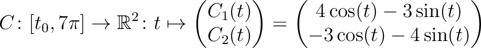 $\displaystyle C \colon [t_0,7\pi] \to \mathbb{R}^2 \colon t \mapsto
\begin{pmat...
...d{pmatrix} =
\begin{pmatrix}4\cos(t)-3\sin(t)\\ -3\cos(t)-4\sin(t)\end{pmatrix}$