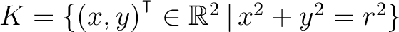 $K=\{(x,y){^{^{\scriptstyle\intercal}}}\in\mathbb{R}^2\, \vert\, x^2 + y^2 = r^2\}$