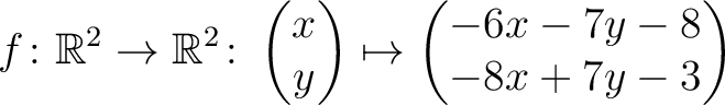 $\displaystyle f \colon \mathbb{R}^2 \to \mathbb{R}^2 \colon \begin{pmatrix}x\\ y \end{pmatrix} \mapsto
\begin{pmatrix}-6x-7y-8\\ -8x+7y-3\end{pmatrix}$