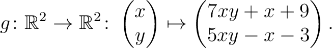 $\displaystyle g \colon \mathbb{R}^2 \to \mathbb{R}^2 \colon \begin{pmatrix}x\\ y \end{pmatrix} \mapsto
\begin{pmatrix}7xy+x+9\\ 5xy-x-3\end{pmatrix}.$