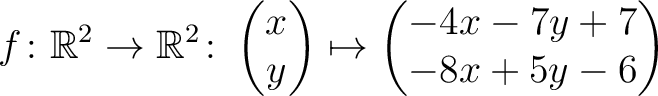 $\displaystyle f \colon \mathbb{R}^2 \to \mathbb{R}^2 \colon \begin{pmatrix}x\\ y \end{pmatrix} \mapsto
\begin{pmatrix}-4x-7y+7\\ -8x+5y-6\end{pmatrix}$