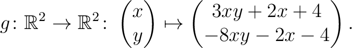 $\displaystyle g \colon \mathbb{R}^2 \to \mathbb{R}^2 \colon \begin{pmatrix}x\\ y \end{pmatrix} \mapsto
\begin{pmatrix}3xy+2x+4\\ -8xy-2x-4\end{pmatrix}.$