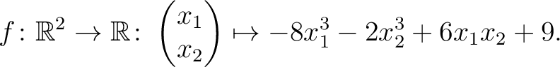 $\displaystyle f\colon\mathbb{R}^2 \to \mathbb{R}\colon \begin{pmatrix}x_1\\ x_2\end{pmatrix} \mapsto -8x_1^3-2x_2^3+6x_1x_2+9.$