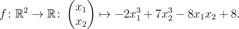 $\displaystyle f\colon\mathbb{R}^2 \to \mathbb{R}\colon \begin{pmatrix}x_1\\ x_2\end{pmatrix} \mapsto -2x_1^3+7x_2^3-8x_1x_2+8.$