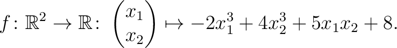 $\displaystyle f\colon\mathbb{R}^2 \to \mathbb{R}\colon \begin{pmatrix}x_1\\ x_2\end{pmatrix} \mapsto -2x_1^3+4x_2^3+5x_1x_2+8.$