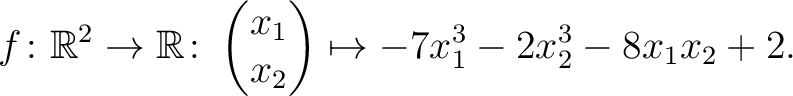 $\displaystyle f\colon\mathbb{R}^2 \to \mathbb{R}\colon \begin{pmatrix}x_1\\ x_2\end{pmatrix} \mapsto -7x_1^3-2x_2^3-8x_1x_2+2.$