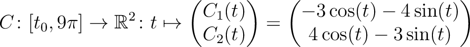 $\displaystyle C \colon [t_0,9\pi] \to \mathbb{R}^2 \colon t \mapsto
\begin{pmat...
...d{pmatrix} =
\begin{pmatrix}-3\cos(t)-4\sin(t)\\ 4\cos(t)-3\sin(t)\end{pmatrix}$