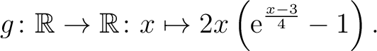 $\displaystyle \,
g\colon\mathbb{R}\to\mathbb{R}\colon x\mapsto 2x\left(\mathrm{e}^{\frac{x-3}{4}}-1\right).$