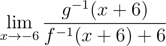 $\displaystyle\lim\limits_{x\to -6} \frac{g^{-1}(x+6)}{f^{-1}(x+6)+6}$