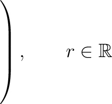 $\left.\rule{0pt}{7ex}\right), \qquad r\in\mathbb{R}$