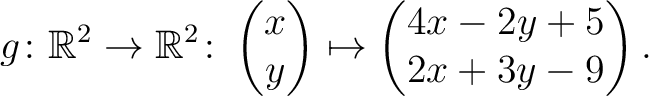 $\displaystyle g \colon \mathbb{R}^2 \to \mathbb{R}^{2}\colon \begin{pmatrix}x\\ y\end{pmatrix}\mapsto \begin{pmatrix}4x-2y+5\\ 2x+3y-9\end{pmatrix}.$