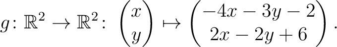 $\displaystyle g \colon \mathbb{R}^2 \to \mathbb{R}^{2}\colon \begin{pmatrix}x\\ y\end{pmatrix}\mapsto \begin{pmatrix}-4x-3y-2\\ 2x-2y+6\end{pmatrix}.$