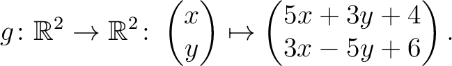 $\displaystyle g \colon \mathbb{R}^2 \to \mathbb{R}^{2}\colon \begin{pmatrix}x\\ y\end{pmatrix}\mapsto \begin{pmatrix}5x+3y+4\\ 3x-5y+6\end{pmatrix}.$