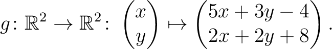 $\displaystyle g \colon \mathbb{R}^2 \to \mathbb{R}^{2}\colon \begin{pmatrix}x\\ y\end{pmatrix}\mapsto \begin{pmatrix}5x+3y-4\\ 2x+2y+8\end{pmatrix}.$