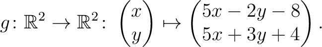 $\displaystyle g \colon \mathbb{R}^2 \to \mathbb{R}^{2}\colon \begin{pmatrix}x\\ y\end{pmatrix}\mapsto \begin{pmatrix}5x-2y-8\\ 5x+3y+4\end{pmatrix}.$