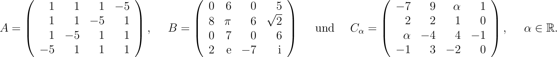 $\displaystyle A=\left(\begin{array}{rrrr}
1&1&1&-5\\ 1&1&-5&1\\ 1&-5&1&1\\ -5&1...
...\\ \alpha&-4&4&-1\\ -1&3&-2&0
\end{array}\right), \quad \ \alpha\in\mathbb{R}. $