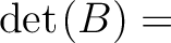$\det\hspace*{.3mm}(B) = \ $