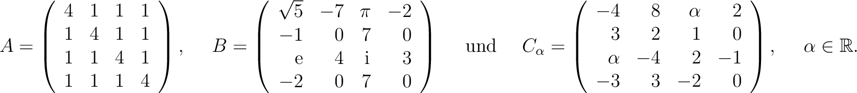 $\displaystyle A=\left(\begin{array}{rrrr}
4&1&1&1\\ 1&4&1&1\\ 1&1&4&1\\ 1&1&1&4...
...\\ \alpha&-4&2&-1\\ -3&3&-2&0
\end{array}\right), \quad \ \alpha\in\mathbb{R}. $