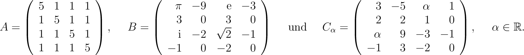 $\displaystyle A=\left(\begin{array}{rrrr}
5&1&1&1\\ 1&5&1&1\\ 1&1&5&1\\ 1&1&1&5...
...\\ \alpha&9&-3&-1\\ -1&3&-2&0
\end{array}\right), \quad \ \alpha\in\mathbb{R}. $