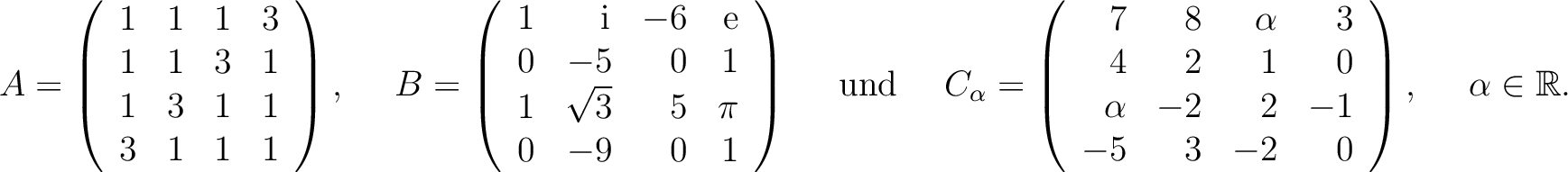 $\displaystyle A=\left(\begin{array}{rrrr}
1&1&1&3\\ 1&1&3&1\\ 1&3&1&1\\ 3&1&1&1...
...\\ \alpha&-2&2&-1\\ -5&3&-2&0
\end{array}\right), \quad \ \alpha\in\mathbb{R}. $