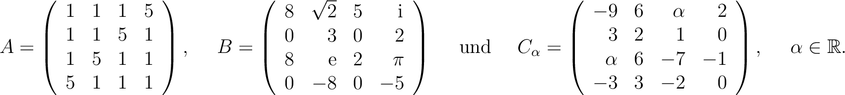 $\displaystyle A=\left(\begin{array}{rrrr}
1&1&1&5\\ 1&1&5&1\\ 1&5&1&1\\ 5&1&1&1...
...\\ \alpha&6&-7&-1\\ -3&3&-2&0
\end{array}\right), \quad \ \alpha\in\mathbb{R}. $