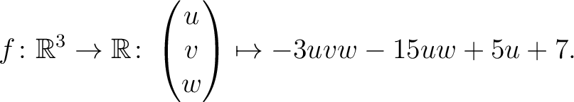 $\displaystyle f \colon \mathbb{R}^3 \rightarrow \mathbb{R}\colon \begin{pmatrix}u\\ v\\ w\end{pmatrix} \mapsto -3uvw-15uw+5u+7.$