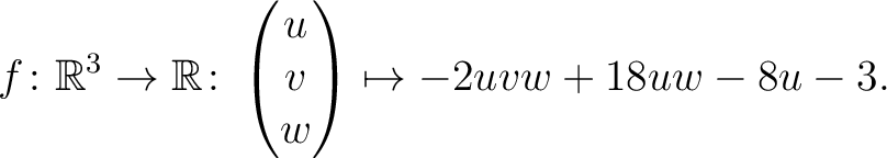 $\displaystyle f \colon \mathbb{R}^3 \rightarrow \mathbb{R}\colon \begin{pmatrix}u\\ v\\ w\end{pmatrix} \mapsto -2uvw+18uw-8u-3.$