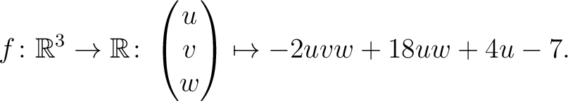 $\displaystyle f \colon \mathbb{R}^3 \rightarrow \mathbb{R}\colon \begin{pmatrix}u\\ v\\ w\end{pmatrix} \mapsto -2uvw+18uw+4u-7.$