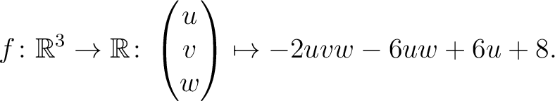 $\displaystyle f \colon \mathbb{R}^3 \rightarrow \mathbb{R}\colon \begin{pmatrix}u\\ v\\ w\end{pmatrix} \mapsto -2uvw-6uw+6u+8.$