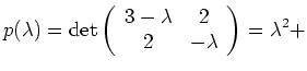 $ \displaystyle
p(\lambda) = \det \left( \begin{array}{cc}
3-\lambda & 2 \\ 2 & -\lambda\end{array}\right)
= \lambda^2 + $