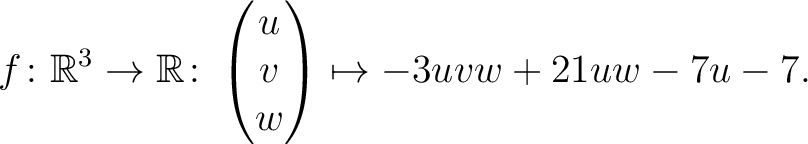 $\displaystyle f \colon \mathbb{R}^3 \rightarrow \mathbb{R}\colon \begin{pmatrix}u\\ v\\ w\end{pmatrix} \mapsto -3uvw+21uw-7u-7.$