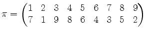 $\displaystyle \pi=\begin{pmatrix}
1 & 2 & 3 & 4 & 5 & 6 & 7 & 8 & 9 \\
7 & 1 & 9 & 8 & 6 & 4 & 3 & 5 & 2
\end{pmatrix}$